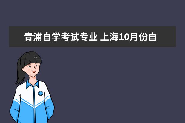 青浦自学考试专业 上海10月份自考考试时间是怎么安排的?