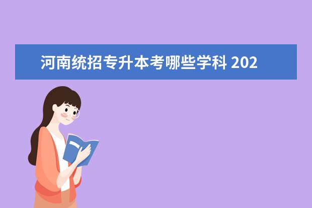 河南统招专升本考哪些学科 2023年河南统招专升本有哪些专业?