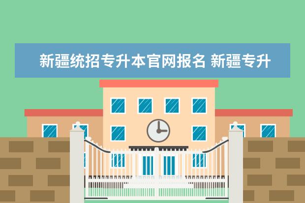 新疆统招专升本官网报名 新疆专升本报名时间2023年官网