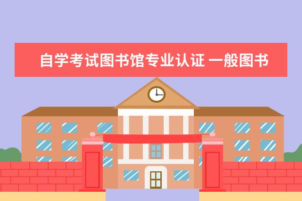 自学考试图书馆专业认证 一般图书馆的书分为那哪几类