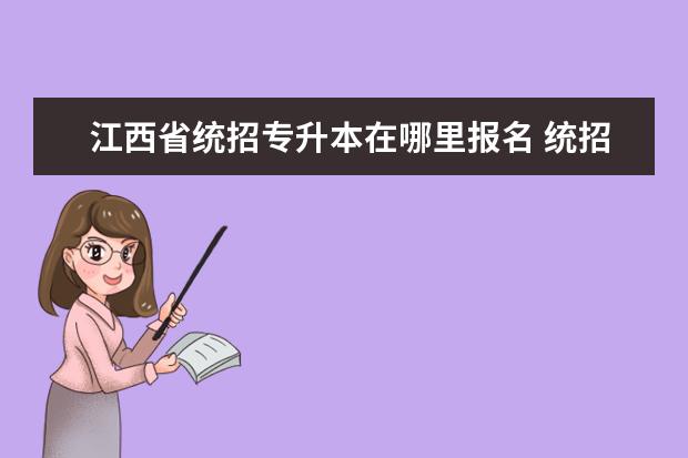 江西省统招专升本在哪里报名 统招专升本怎么报名考试?在哪里报名?