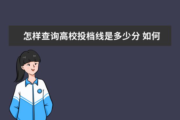 怎样查询高校投档线是多少分 如何查高考的投档分数线?