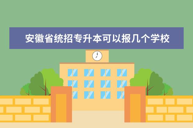 安徽省统招专升本可以报几个学校 关于安徽专插本(全日制专升本),想请问是指能报考安...