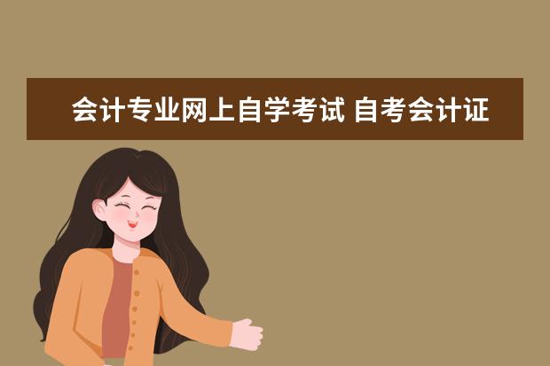 会计专业网上自学考试 自考会计证怎么报名