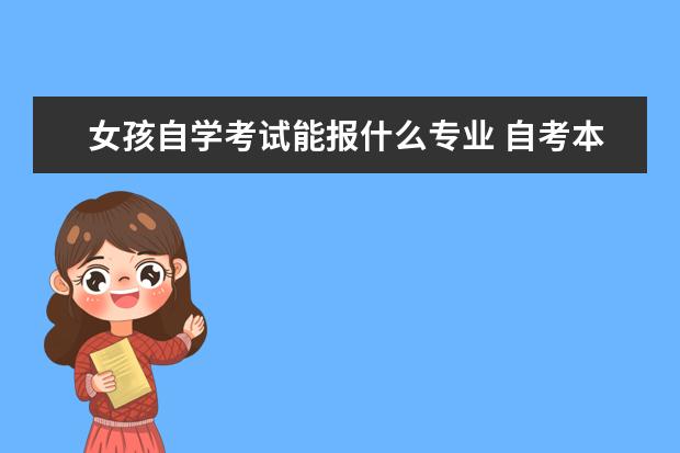 女孩自学考试能报什么专业 自考本科什么专业最好?