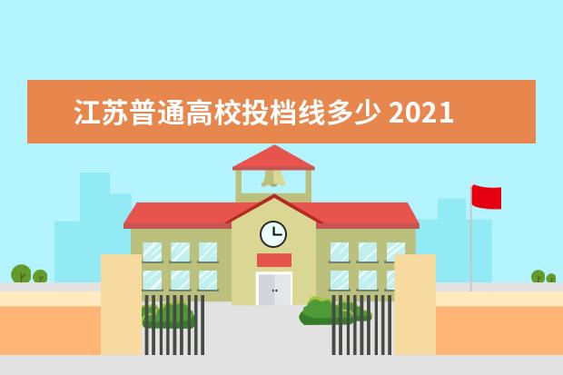 江苏普通高校投档线多少 2021年江苏高考本科投档线