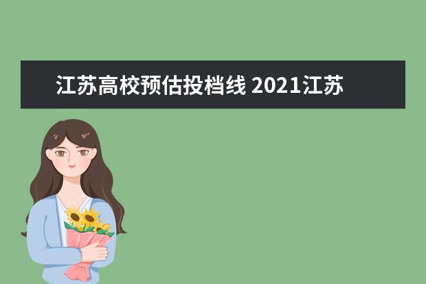 江苏高校预估投档线 2021江苏高考投档线