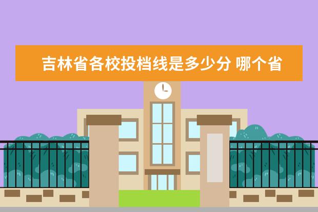 吉林省各校投档线是多少分 哪个省市的高考分数线最高?