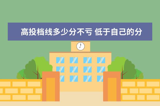 高投档线多少分不亏 低于自己的分数多少分算是保底?