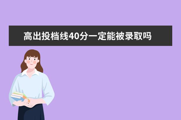 高出投档线40分一定能被录取吗 模拟投档线和真实投档线的差距大吗