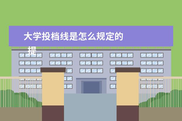 大学投档线是怎么规定的 
  提档线和录取线的区别