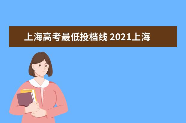 上海高考最低投档线 2021上海高考985、211院校投档线汇总,上985最低只要...