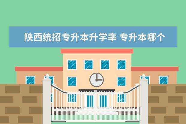 陕西统招专升本升学率 专升本哪个省份的通过率高?