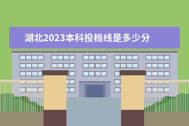 湖北2023本科投档线是多少分 今年湖北一本线大概多少分2023年