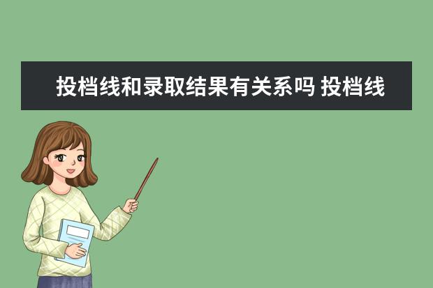 投档线和录取结果有关系吗 投档线是不是就是录取线 和录取线差别大吗