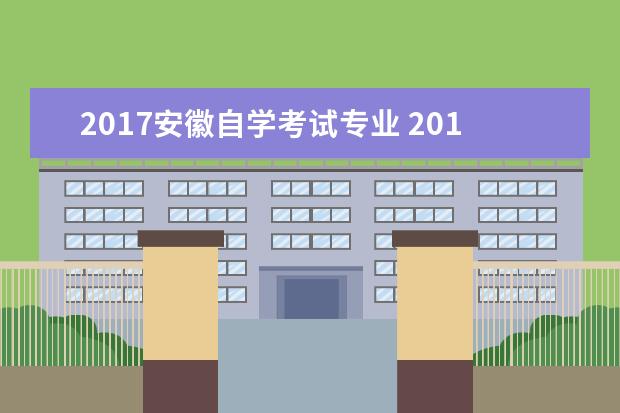 2017安徽自学考试专业 2017年安徽高考本科招生计划