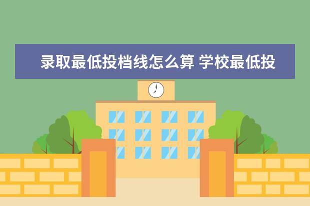 录取最低投档线怎么算 学校最低投档线是怎么定的