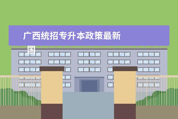 广西统招专升本政策最新 
  国家承认的专升本有哪些