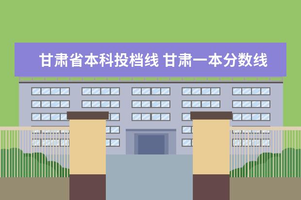 甘肃省本科投档线 甘肃一本分数线2021最低分数多少