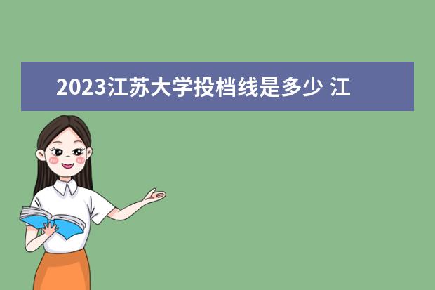 2023江苏大学投档线是多少 江苏大学分数线2023