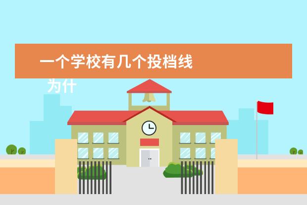 一个学校有几个投档线 
  为什么投档线过了不代表被录取呢