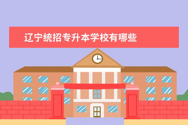 辽宁统招专升本学校有哪些 
  扩展资料