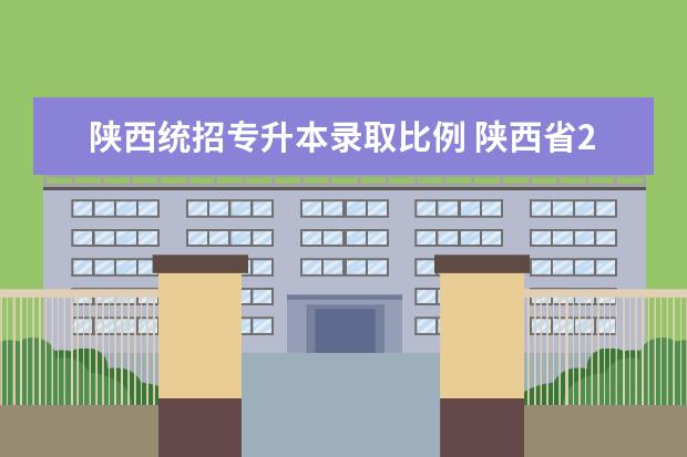 陕西统招专升本录取比例 陕西省2022年专升本分数线