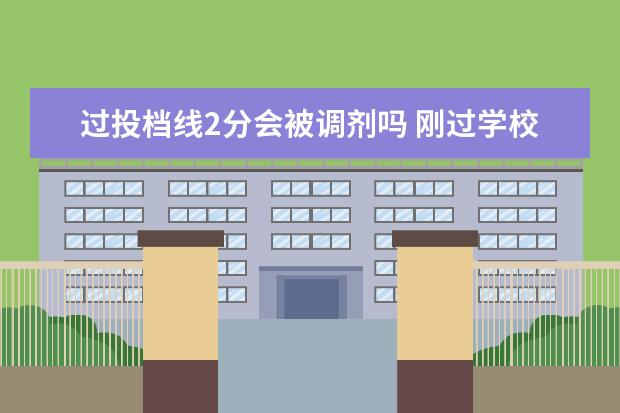 过投档线2分会被调剂吗 刚过学校投档线并且服从调剂会被这个学校录取吗 - ...