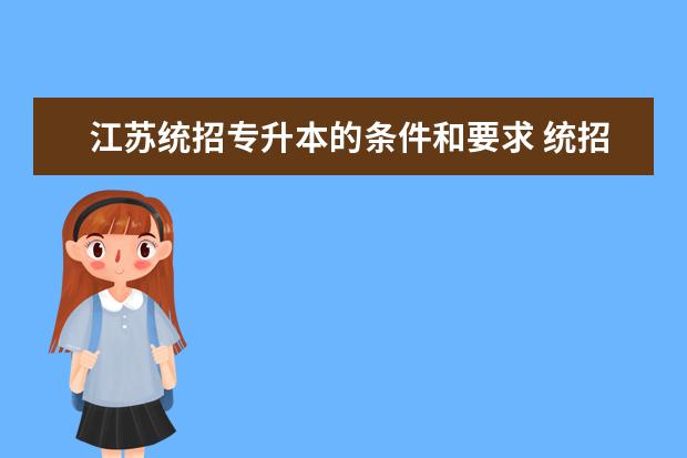 江苏统招专升本的条件和要求 统招专升本要什么条件?