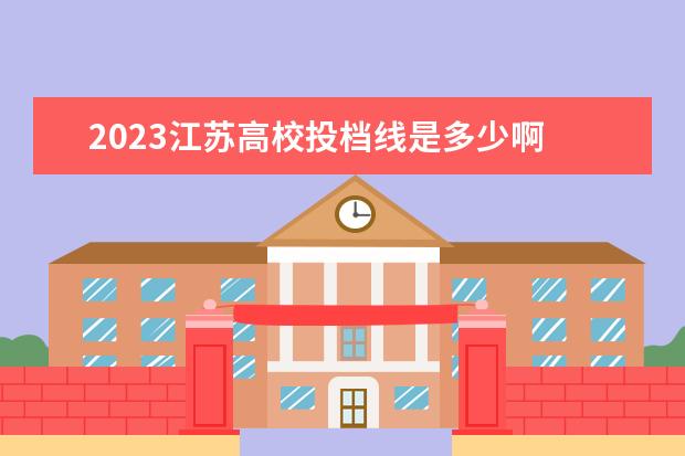 2023江苏高校投档线是多少啊 2023江苏高考投档线是多少