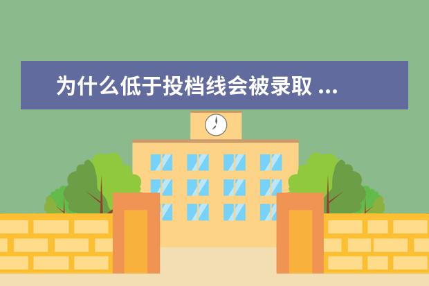 为什么低于投档线会被录取 ...低于省控线?那过了最低分没过省控线,报考会被录...