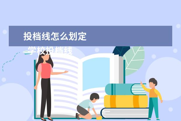 投档线怎么划定 
  学校投档线是怎么定的