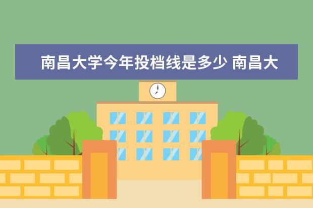 南昌大学今年投档线是多少 南昌大学录取分数线是多少分?