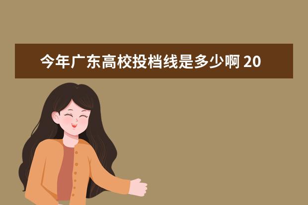 今年广东高校投档线是多少啊 2022年广东各高校投档分数线