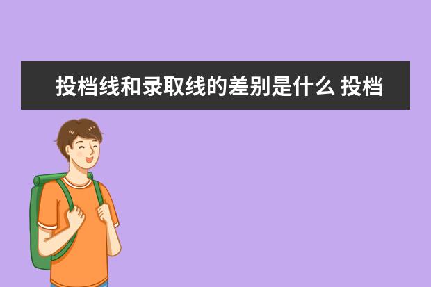 投档线和录取线的差别是什么 投档分数线和录取分数线有什么区别