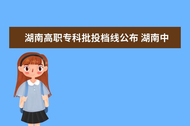 湖南高职专科批投档线公布 湖南中医药高等专科学校分数线多少