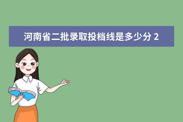 河南省二批录取投档线是多少分 2021年高考分数线一本和二本分数线多少?河南 - 百度...