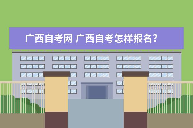 广西自考网 广西自考怎样报名?