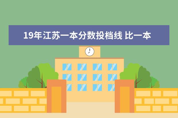 19年江苏一本分数投档线 比一本线高5到10分在江苏上哪个大学好,理科 - 百度...