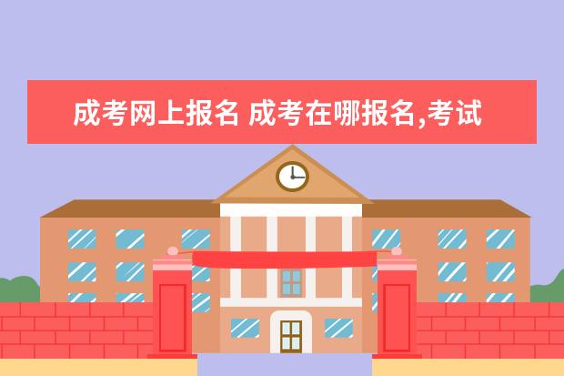 成考网上报名 成考在哪报名,考试院官网还是教育局?