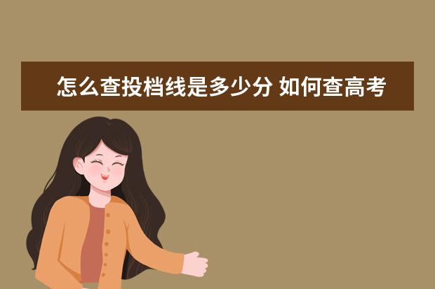 怎么查投档线是多少分 如何查高考的投档分数线?