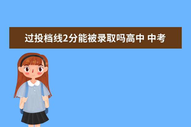 过投档线2分能被录取吗高中 中考未达到最低录取线能填报志愿吗