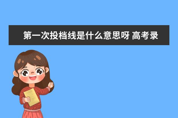 第一次投档线是什么意思呀 高考录取第一次模拟投档分数线,是什么意思? - 百度...