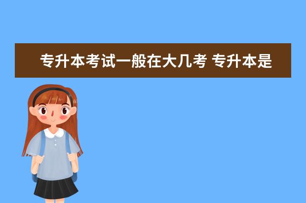 专升本考试一般在大几考 专升本是大二考还是大三考 怎么报名?