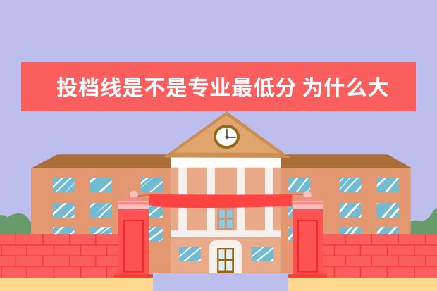 投档线是不是专业最低分 为什么大学有些专业录取最低分低于投档线