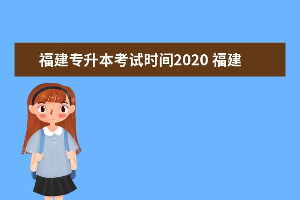 福建专升本考试时间2020 福建统招专升本什么时候开始考试?