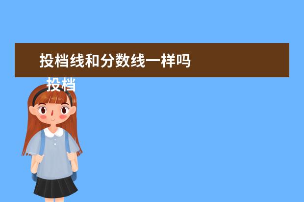 投档线和分数线一样吗 
  投档分和录取线的不同