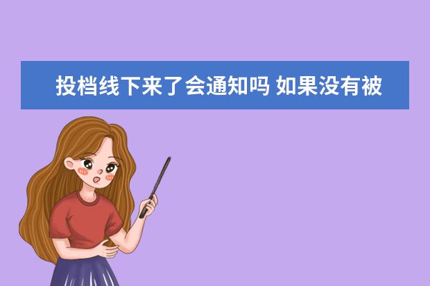 投档线下来了会通知吗 如果没有被录取,在查询录取结果那栏会出现什么提示 ...