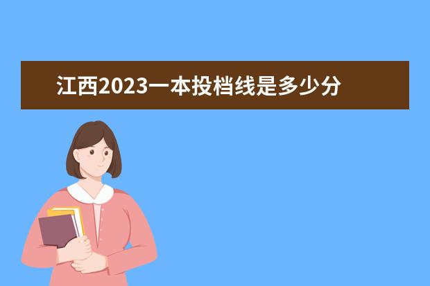 江西2023一本投档线是多少分 2023高考招生分数线