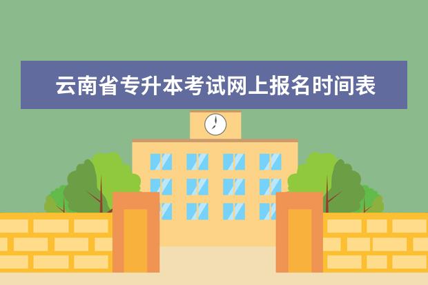 云南省专升本考试网上报名时间表 2022年滇西应用技术大学统招专升本志愿填报时间5月1...